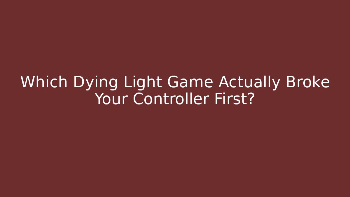 Which Dying Light Game Actually Broke Your Controller First?