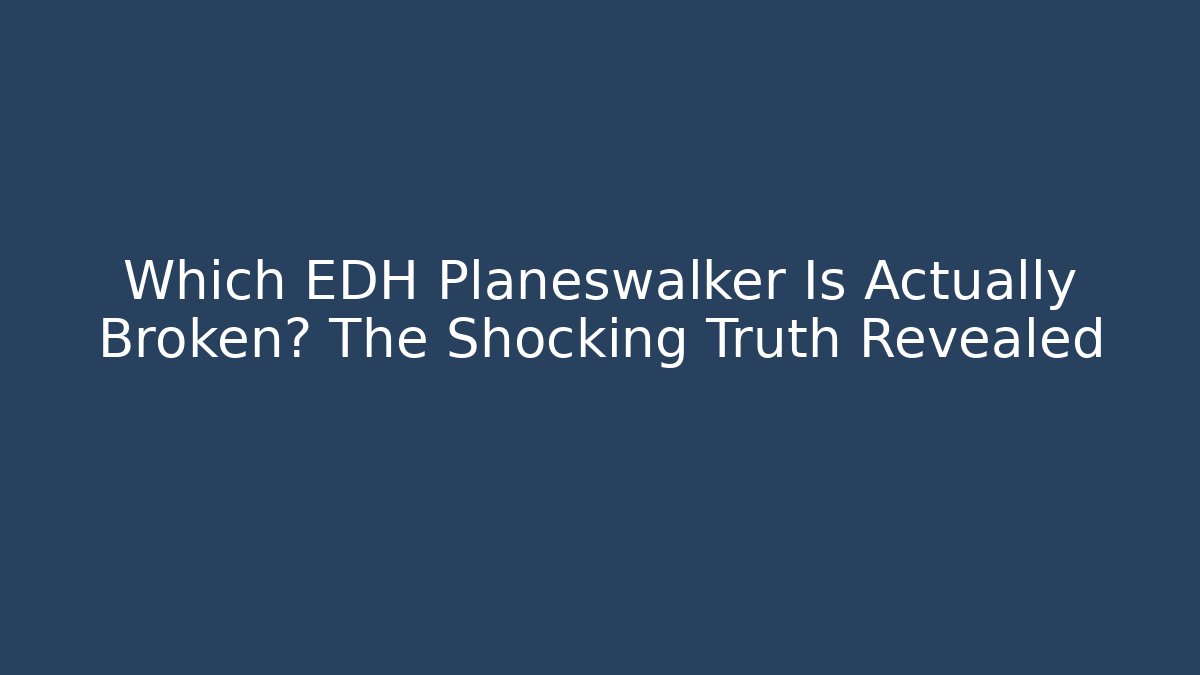 Which EDH Planeswalker Is Actually Broken? The Shocking Truth Revealed