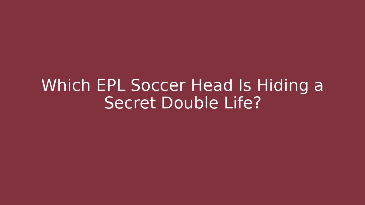 Which EPL Soccer Head Is Hiding a Secret Double Life? - Critter Realm