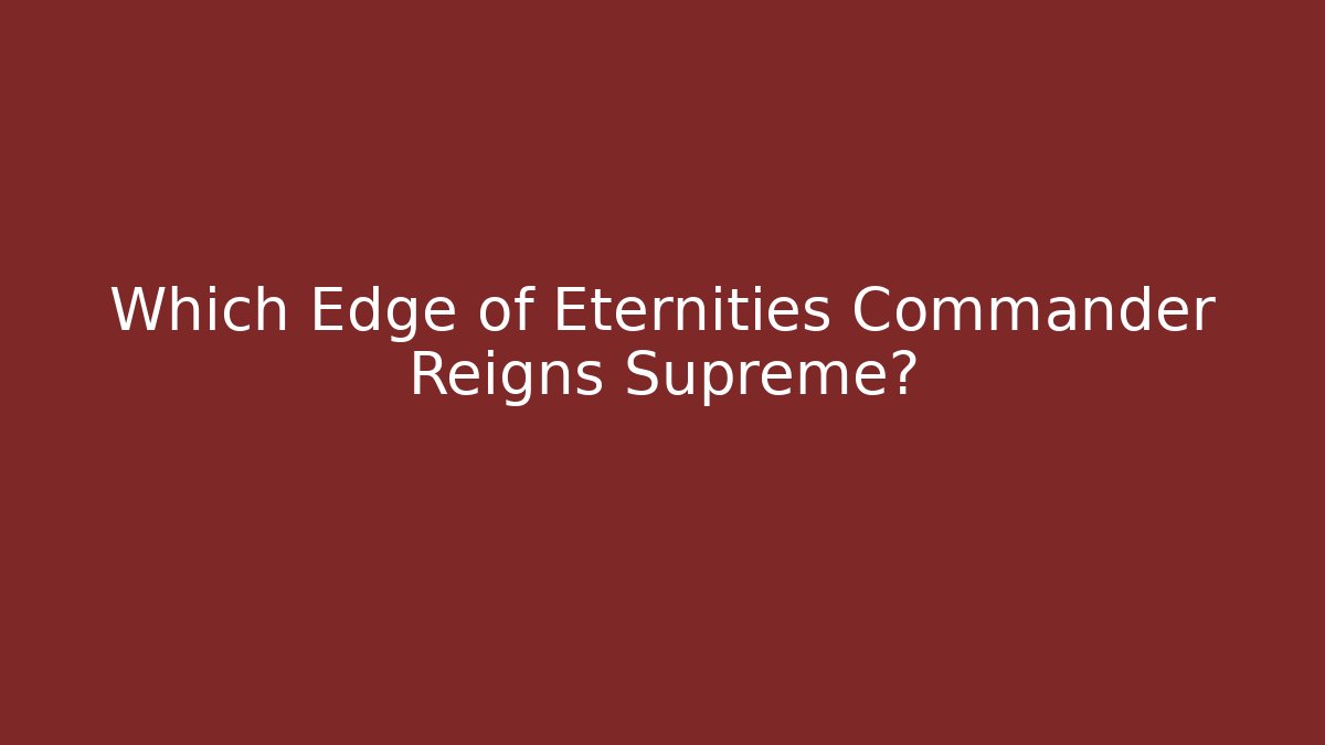 Which Edge of Eternities Commander Reigns Supreme?
