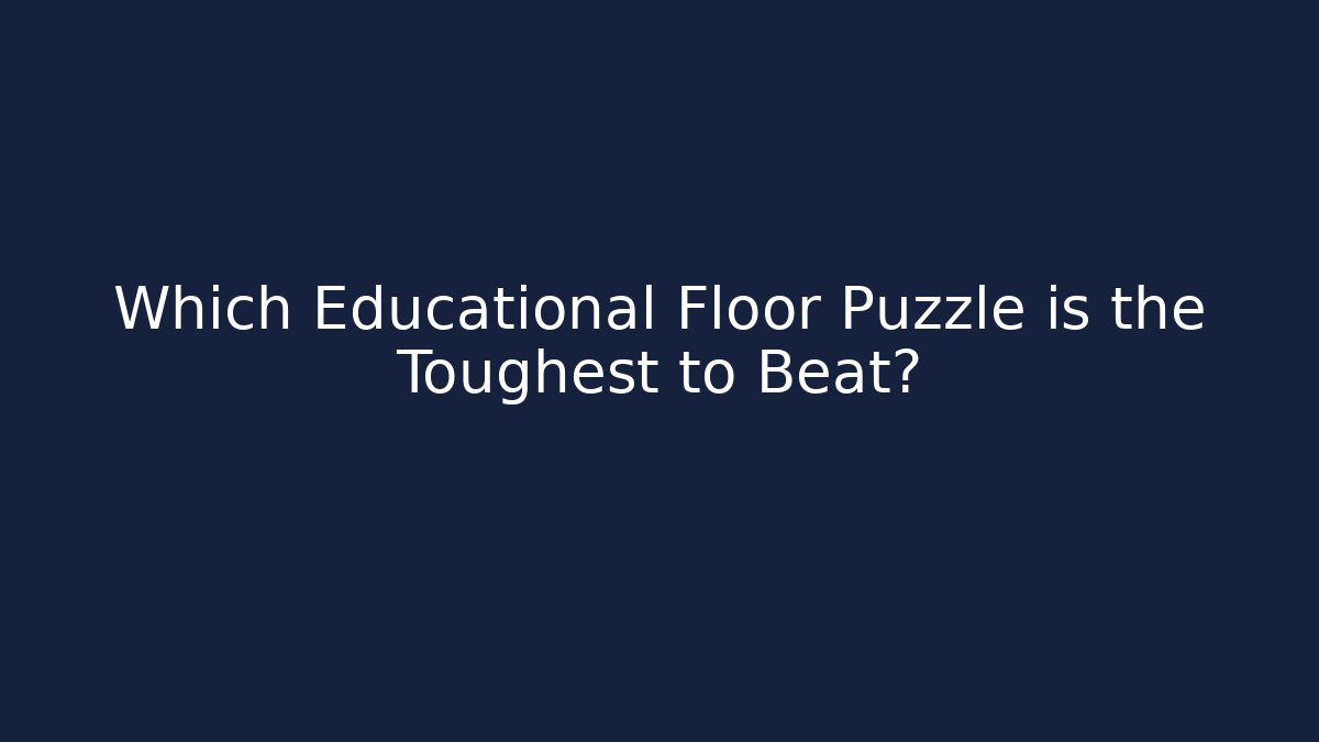 Which Educational Floor Puzzle is the Toughest to Beat?