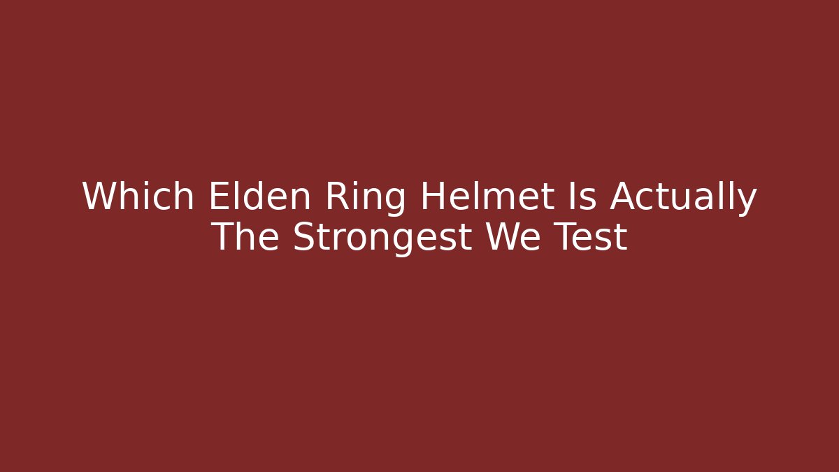 Which Elden Ring Helmet Is Actually The Strongest We Test