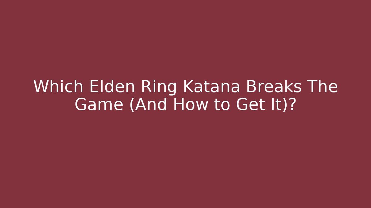 Which Elden Ring Katana Breaks The Game (And How to Get It)?