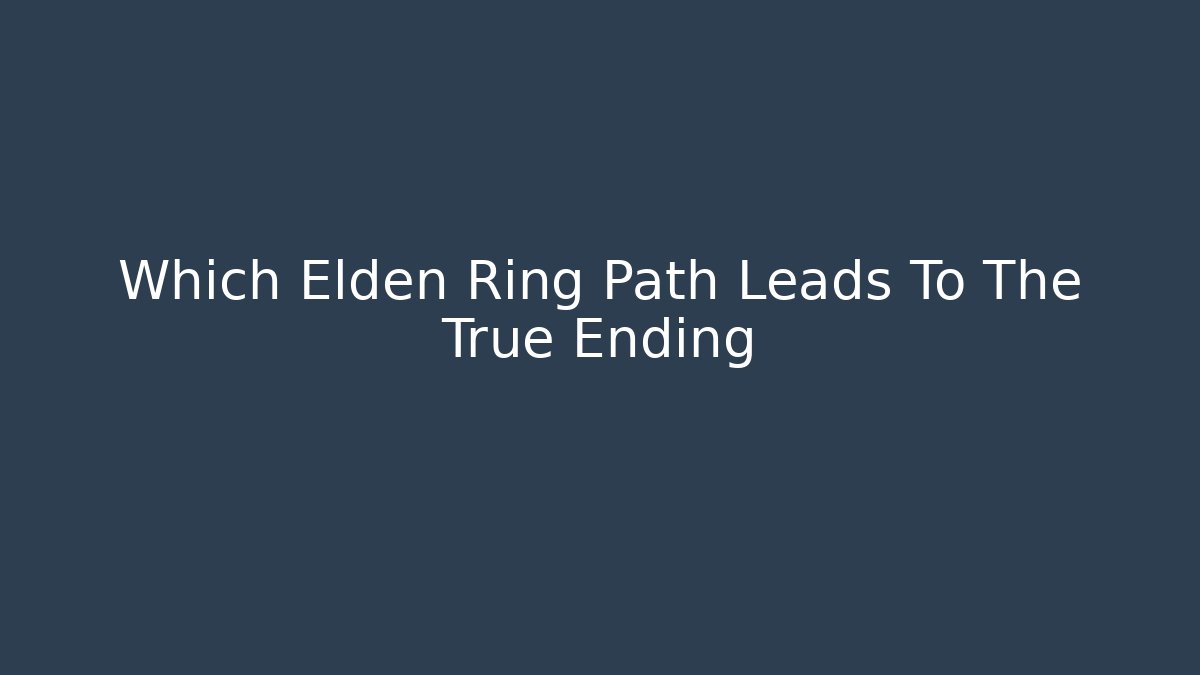 Which Elden Ring Path Leads To The True Ending