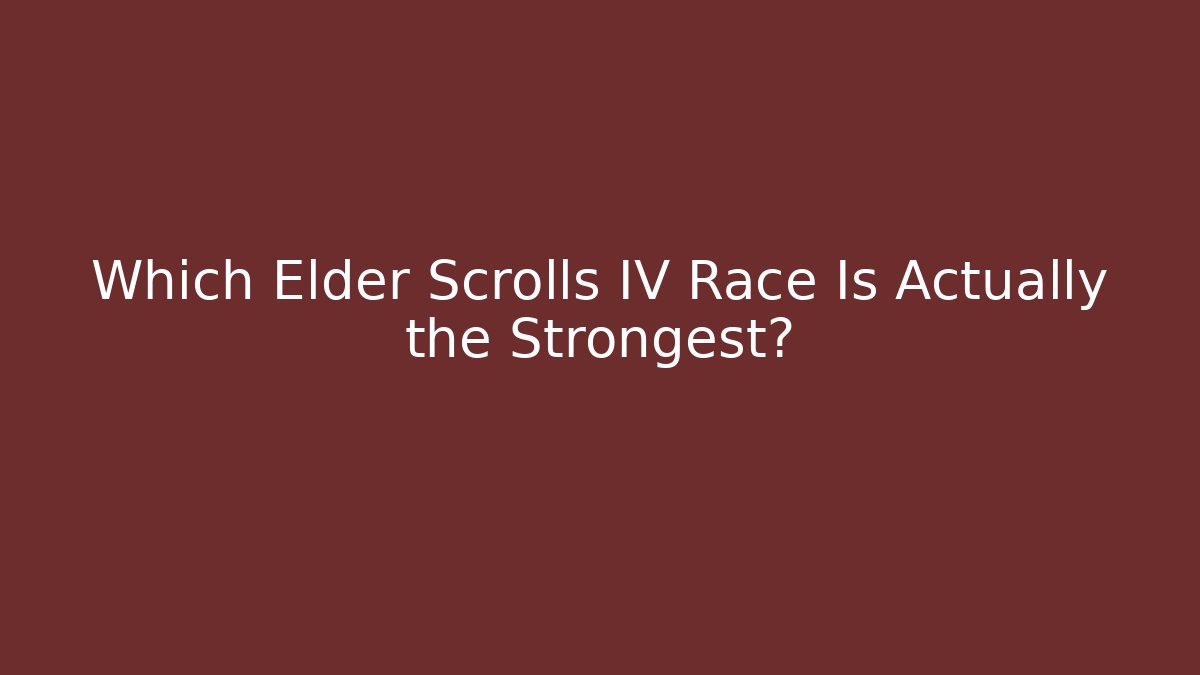 Which Elder Scrolls IV Race Is Actually the Strongest? - Critter Realm