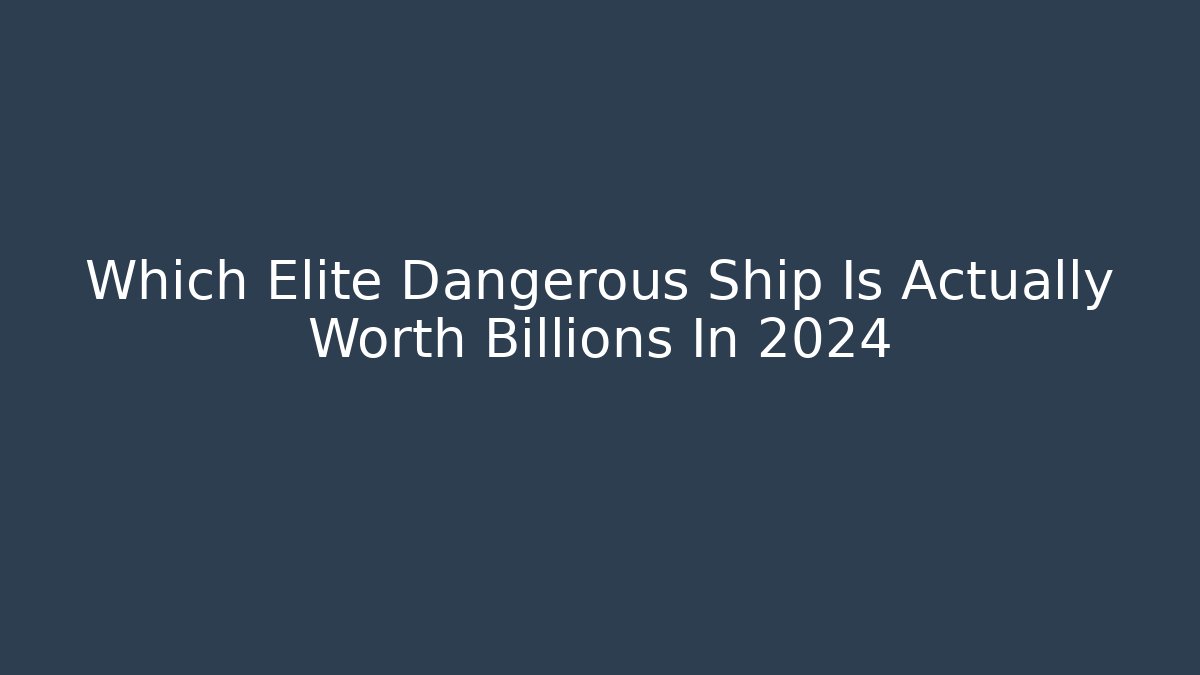Which Elite Dangerous Ship Is Actually Worth Billions In 2024