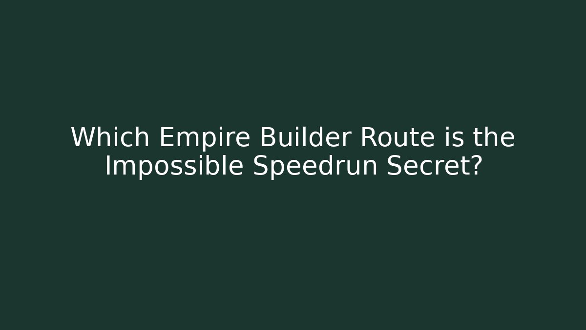 Which Empire Builder Route is the Impossible Speedrun Secret?