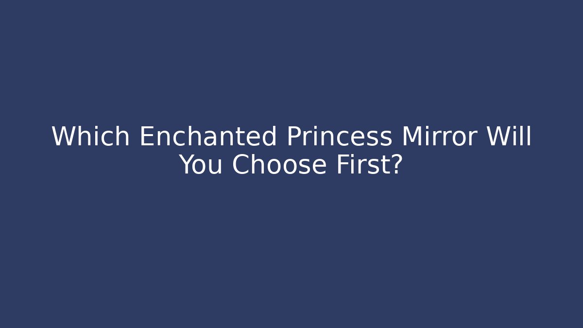 Which Enchanted Princess Mirror Will You Choose First? - Critter Realm