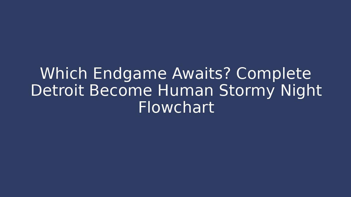 Which Endgame Awaits? Complete Detroit Become Human Stormy Night Flowchart