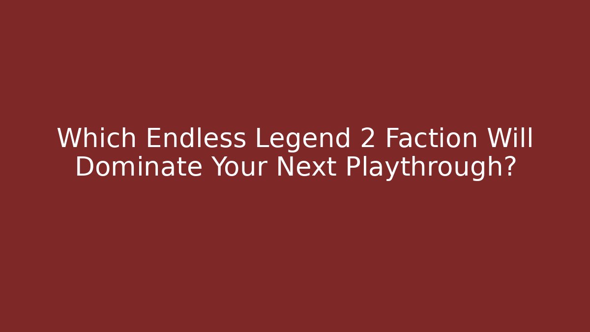 Which Endless Legend 2 Faction Will Dominate Your Next Playthrough?