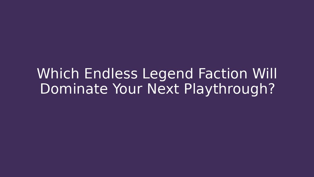 Which Endless Legend Faction Will Dominate Your Next Playthrough?
