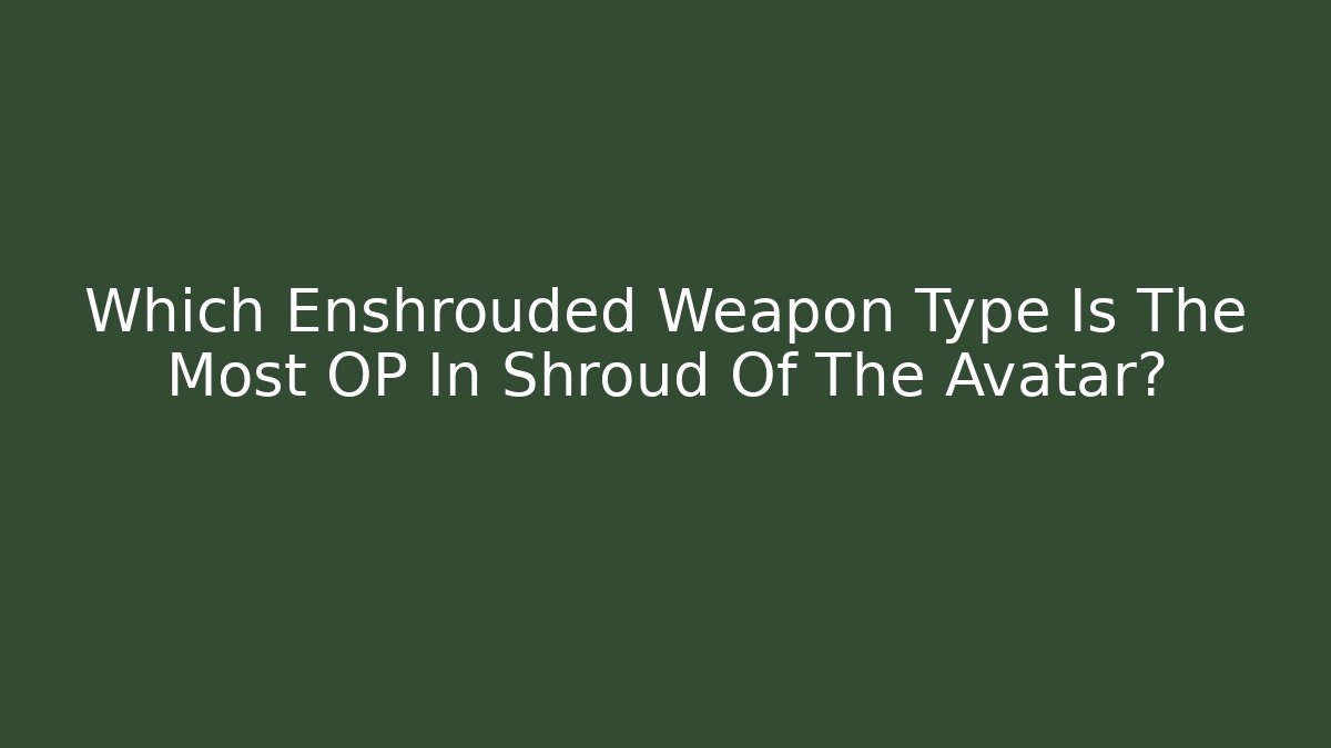 Which Enshrouded Weapon Type Is The Most OP In Shroud Of The Avatar?