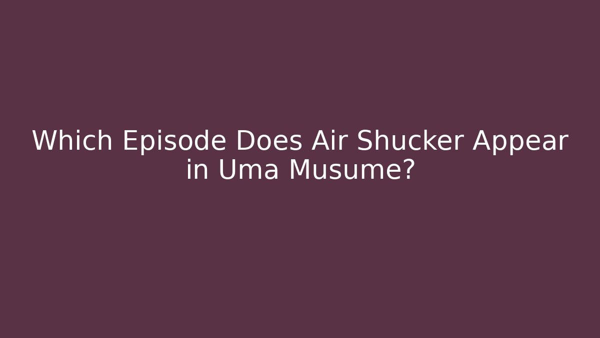 Which Episode Does Air Shucker Appear in Uma Musume?
