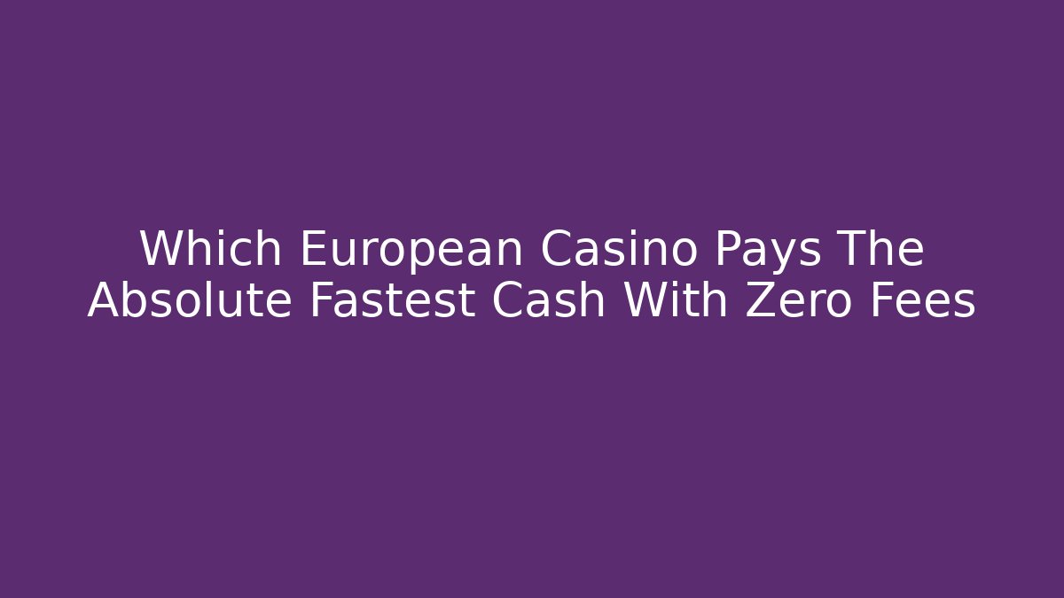 Which European Casino Pays The Absolute Fastest Cash With Zero Fees