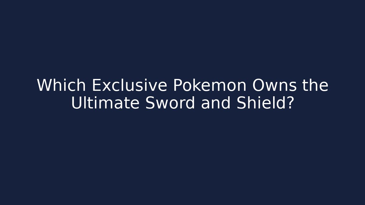 Which Exclusive Pokémon Owns the Ultimate Sword and Shield?