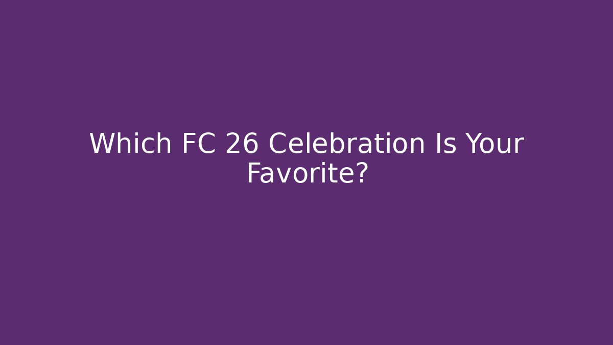 Which FC 26 Celebration Is Your Favorite?