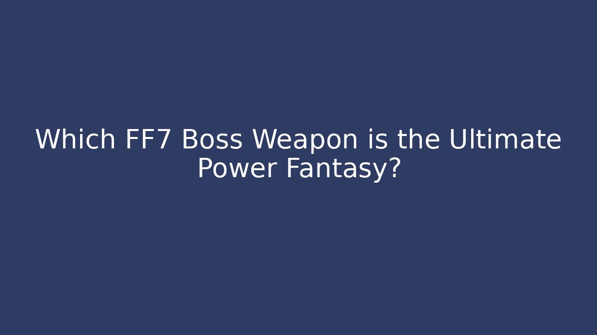 Which FF7 Boss Weapon is the Ultimate Power Fantasy?