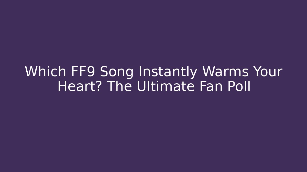 Which FF9 Song Instantly Warms Your Heart? The Ultimate Fan Poll