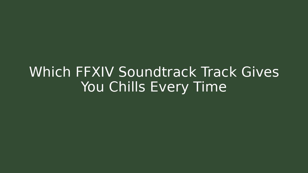 Which FFXIV Soundtrack Track Gives You Chills Every Time - Critter Realm