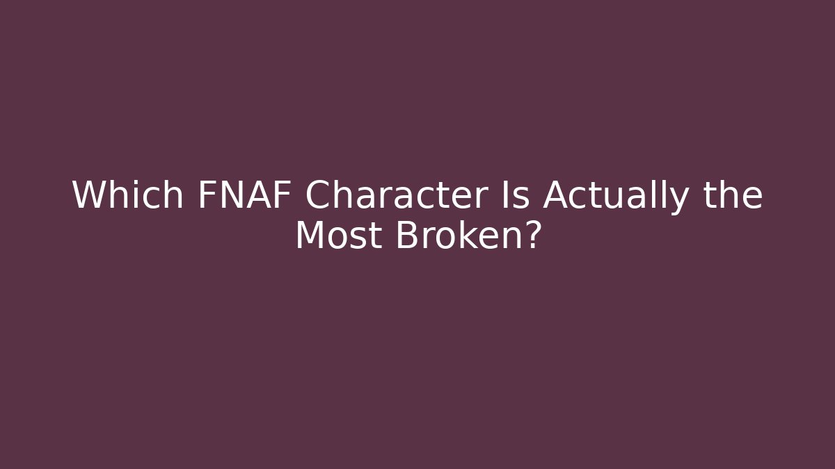 Which FNAF Character Is Actually the Most Broken?