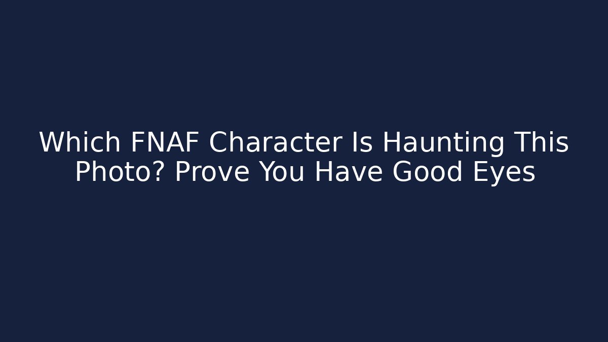 Which FNAF Character Is Haunting This Photo? Prove You Have Good Eyes