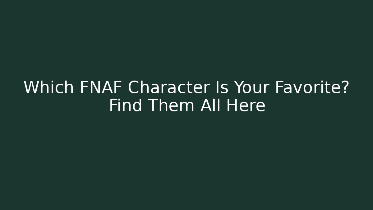 Which FNAF Character Is Your Favorite? Find Them All Here