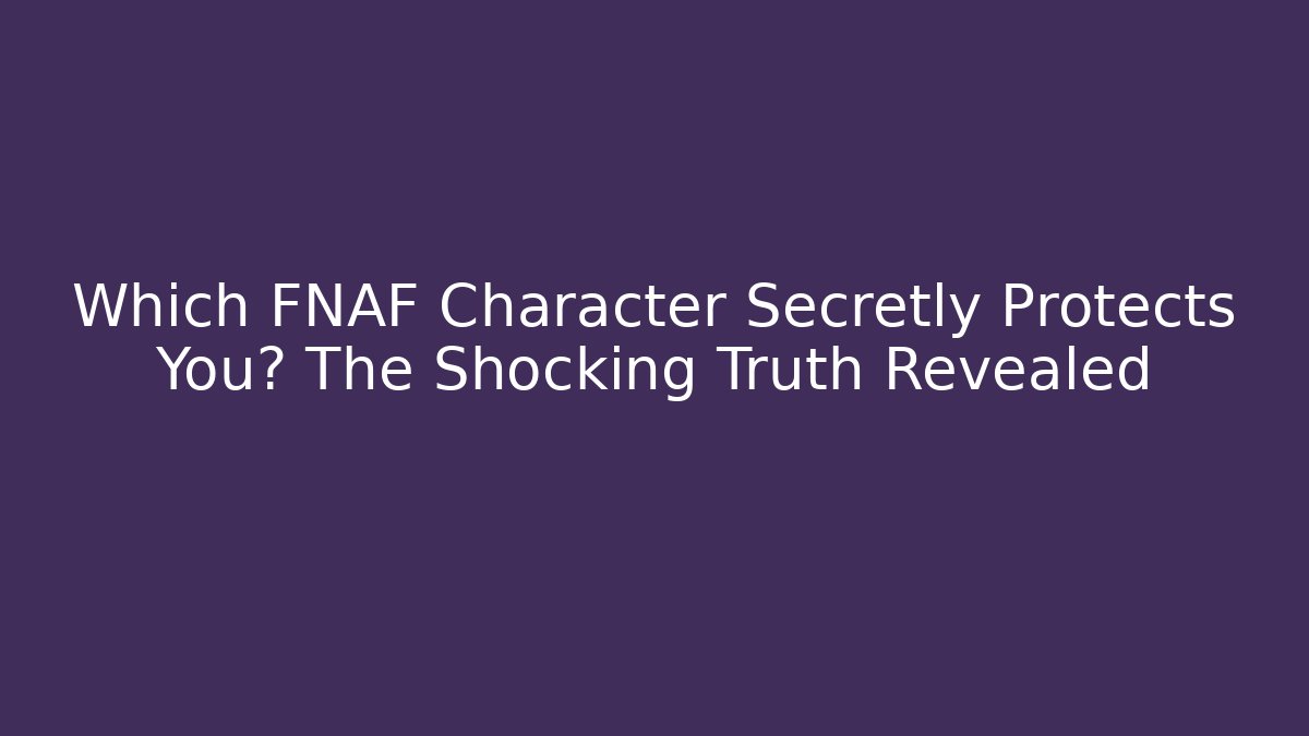 Which FNAF Character Secretly Protects You? The Shocking Truth Revealed