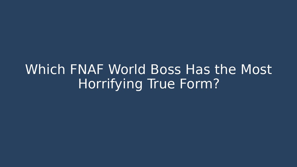 Which FNAF World Boss Has the Most Horrifying True Form?