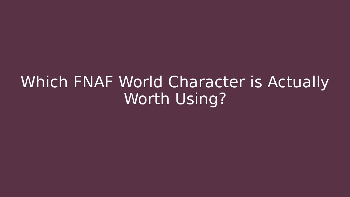 Which FNAF World Character is Actually Worth Using?