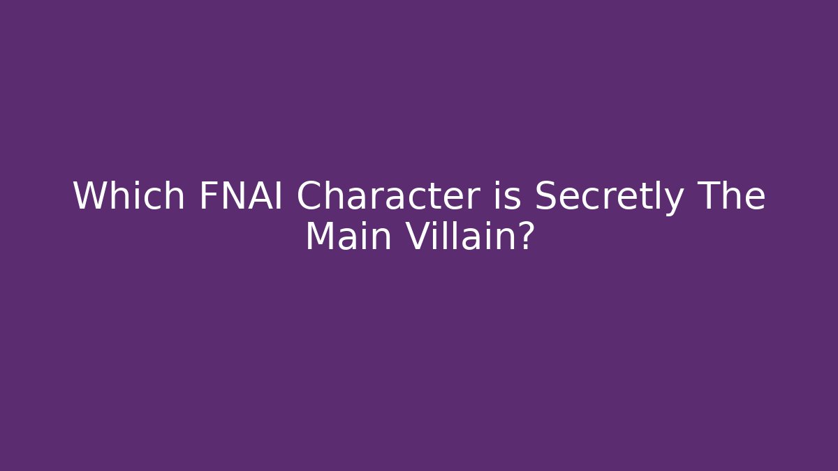 Which FNAI Character is Secretly The Main Villain?