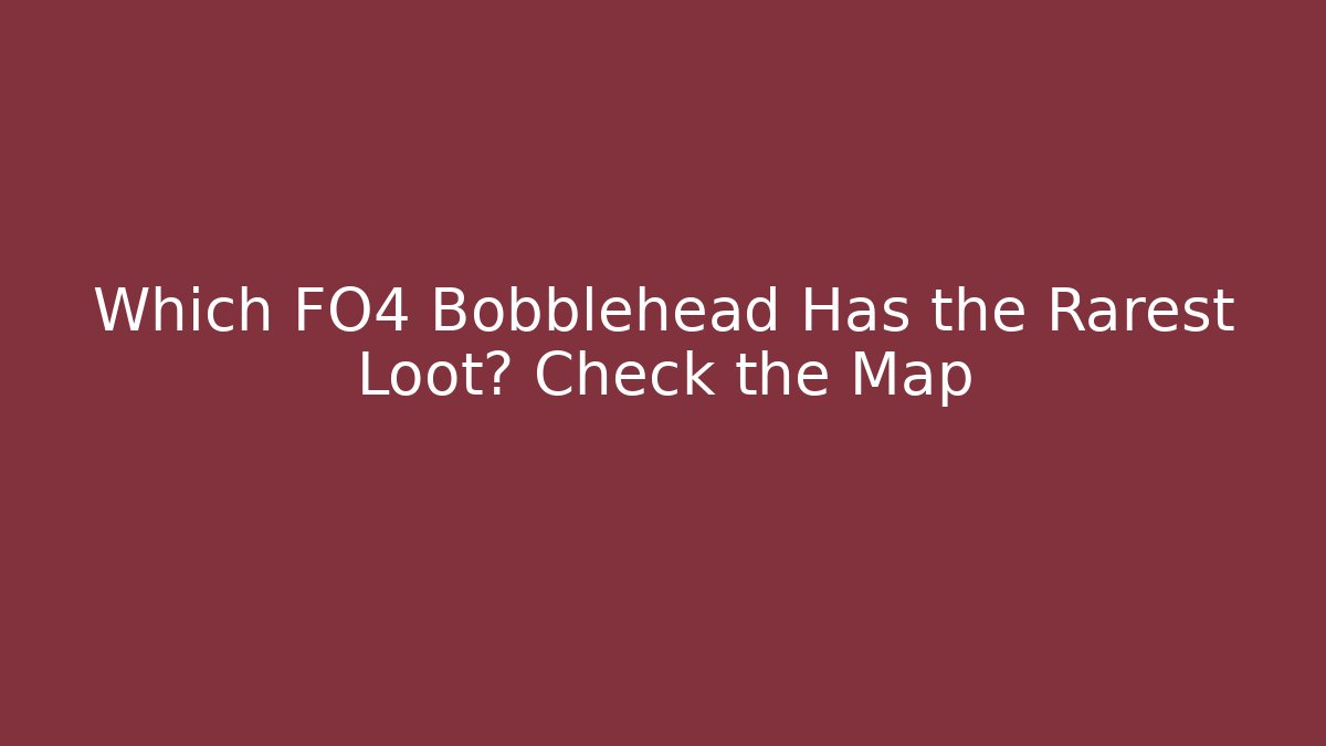 Which FO4 Bobblehead Has the Rarest Loot? Check the Map