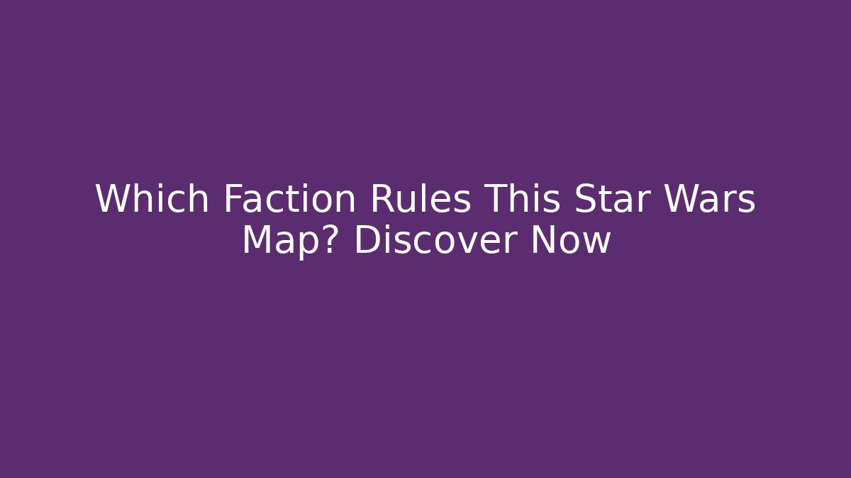 Which Faction Rules This Star Wars Map? Discover Now - Critter Realm