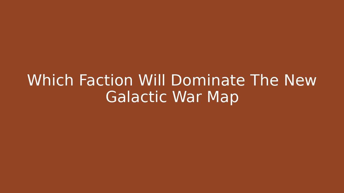 Which Faction Will Dominate The New Galactic War Map