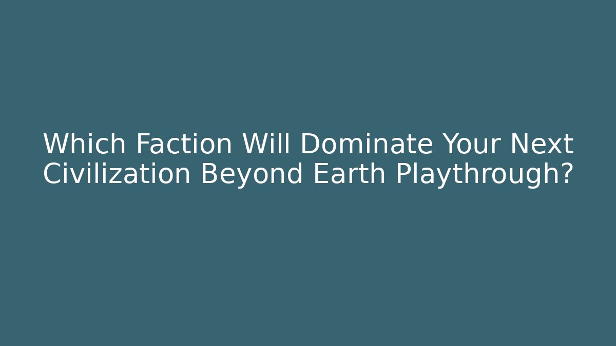 Which Faction Will Dominate Your Next Civilization Beyond Earth Playthrough?