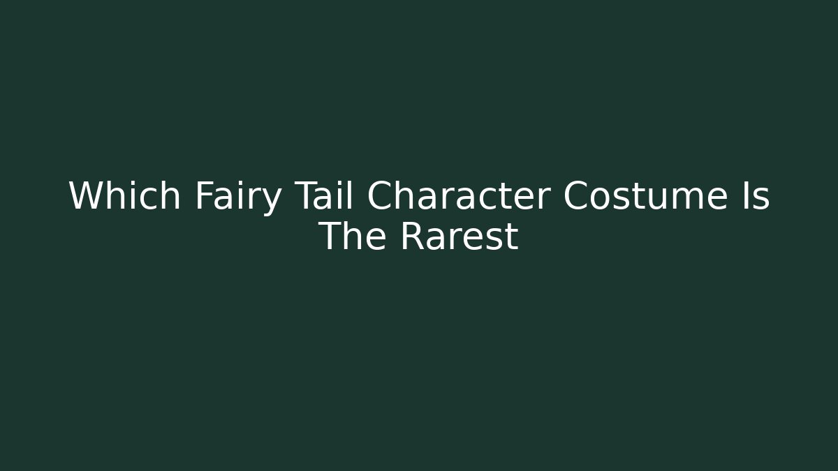 Which Fairy Tail Character Costume Is The Rarest - Critter Realm