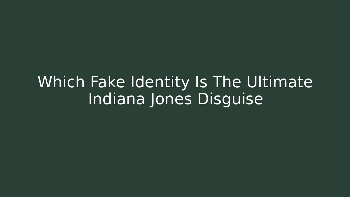 Which Fake Identity Is The Ultimate Indiana Jones Disguise