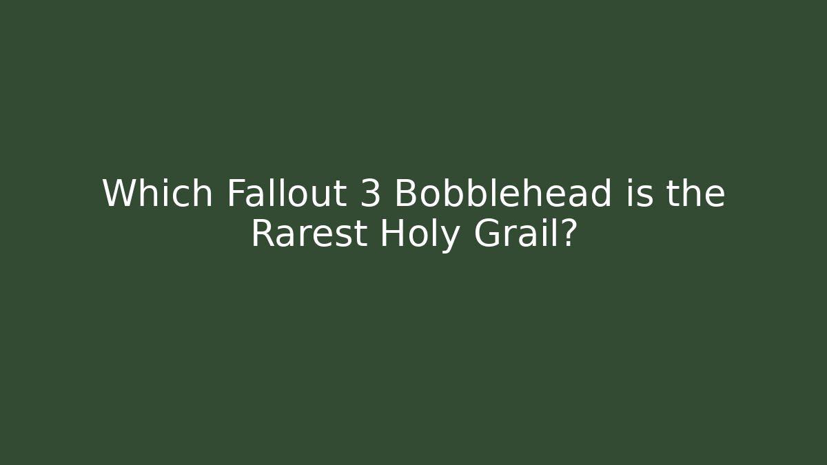 Which Fallout 3 Bobblehead is the Rarest Holy Grail?