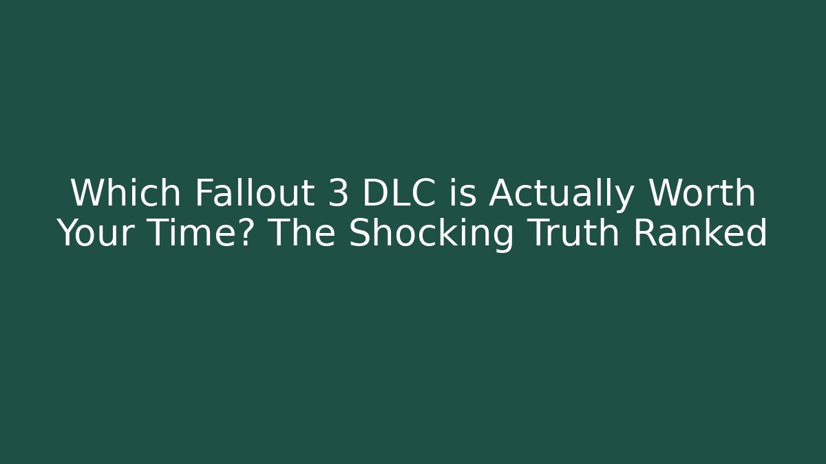 Which Fallout 3 DLC is Actually Worth Your Time? The Shocking Truth Ranked