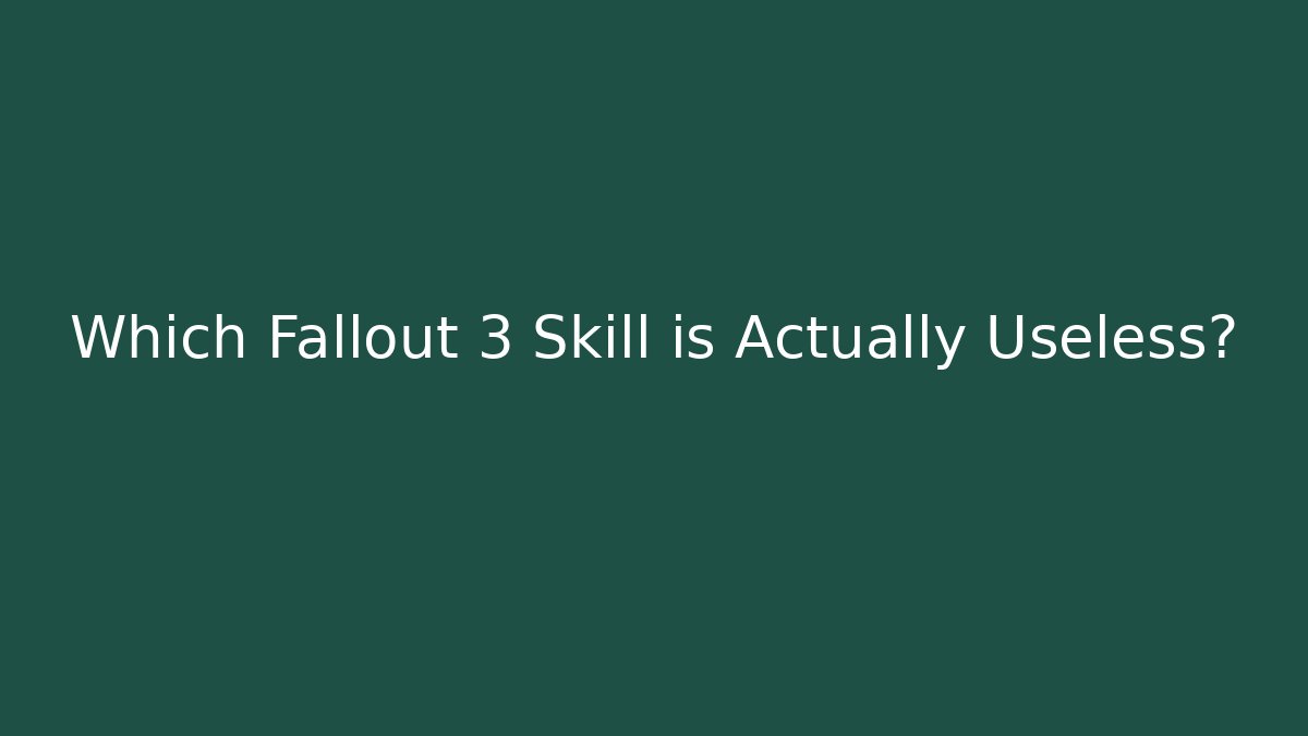 Which Fallout 3 Skill is Actually Useless?