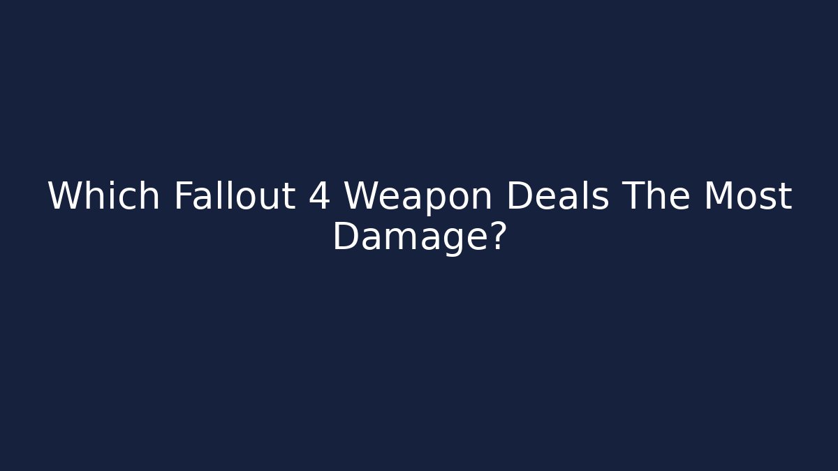 Which Fallout 4 Weapon Deals The Most Damage?