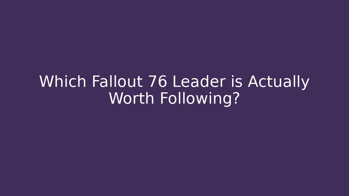 Which Fallout 76 Leader is Actually Worth Following?