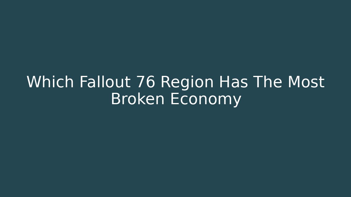 Which Fallout 76 Region Has The Most Broken Economy