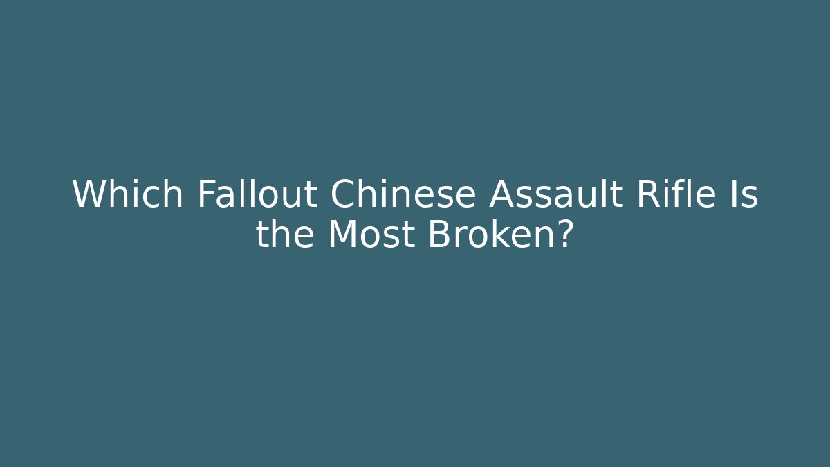 Which Fallout Chinese Assault Rifle Is the Most Broken? - Critter Realm