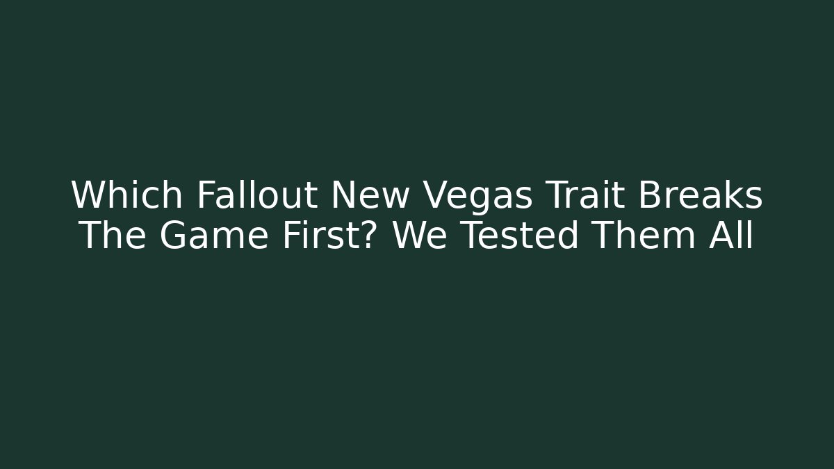Which Fallout New Vegas Trait Breaks The Game First? We Tested Them All
