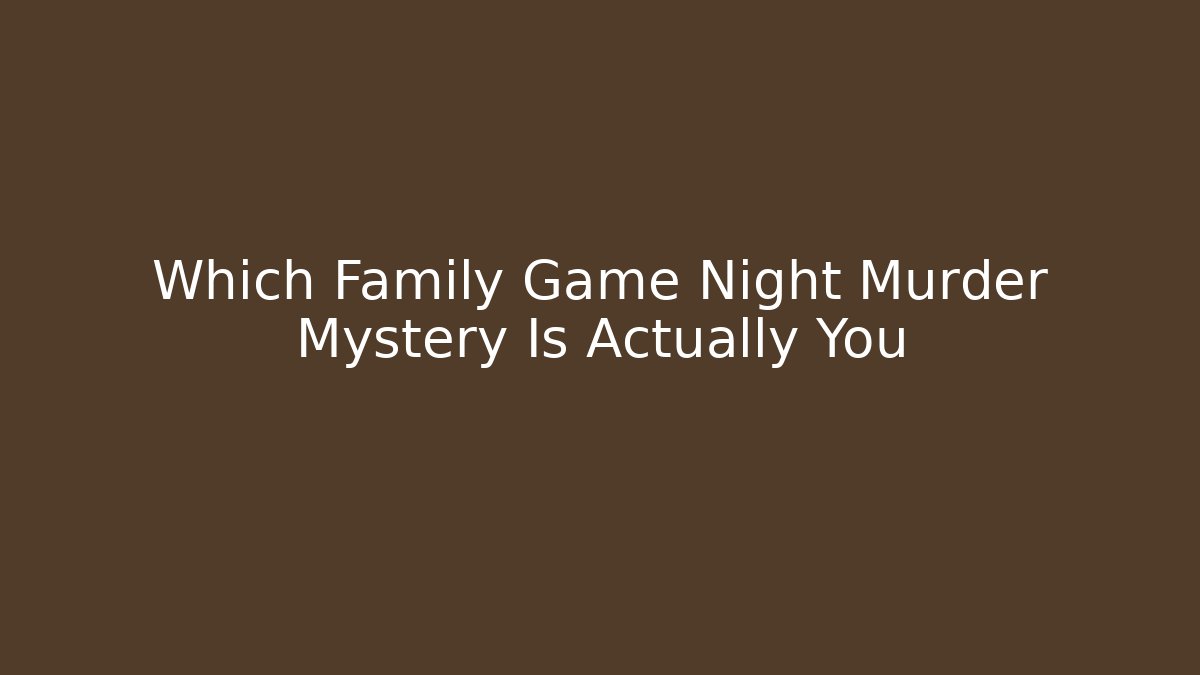 Which Family Game Night Murder Mystery Is Actually You
