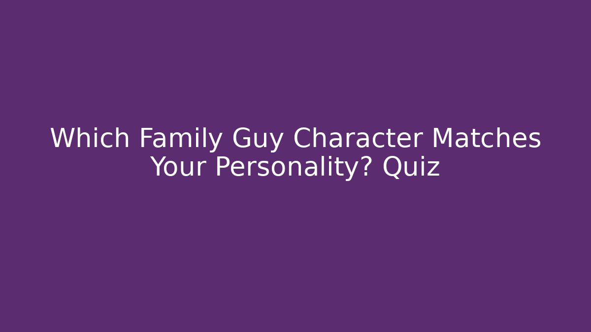 Which Family Guy Character Matches Your Personality? Quiz