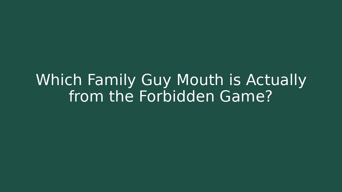 Which Family Guy Mouth is Actually from the Forbidden Game?