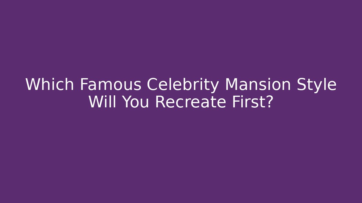 Which Famous Celebrity Mansion Style Will You Recreate First?