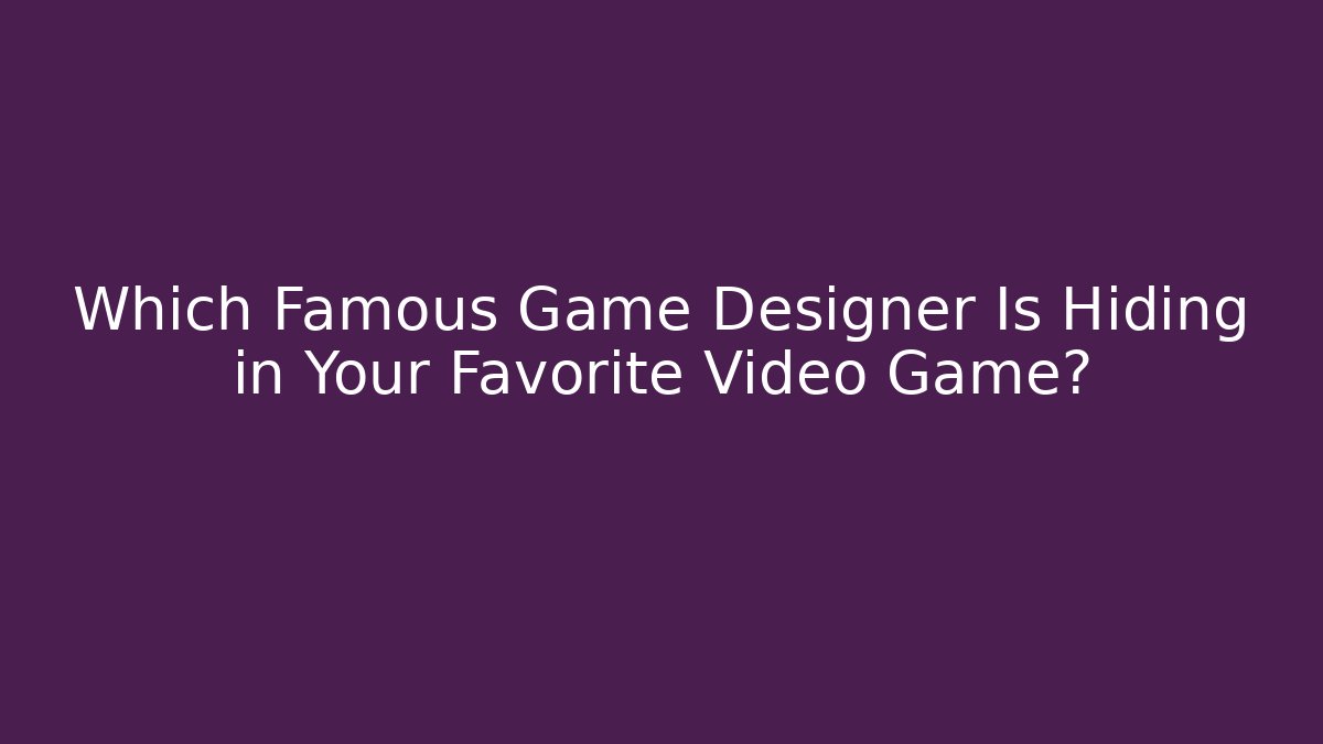 Which Famous Game Designer Is Hiding in Your Favorite Video Game? - Critter Realm