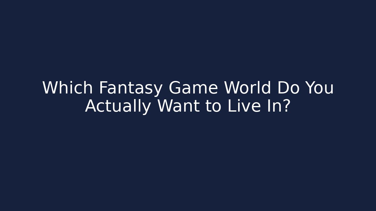 Which Fantasy Game World Do You Actually Want to Live In?